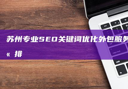 苏州专业SEO关键词优化外包服务，提升网站排名效果